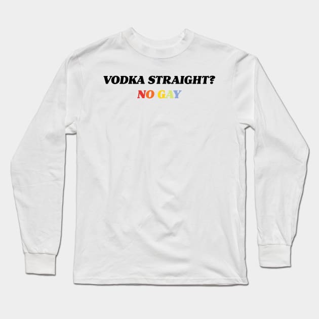 Vodka Straight? No Gay. Long Sleeve T-Shirt by CH